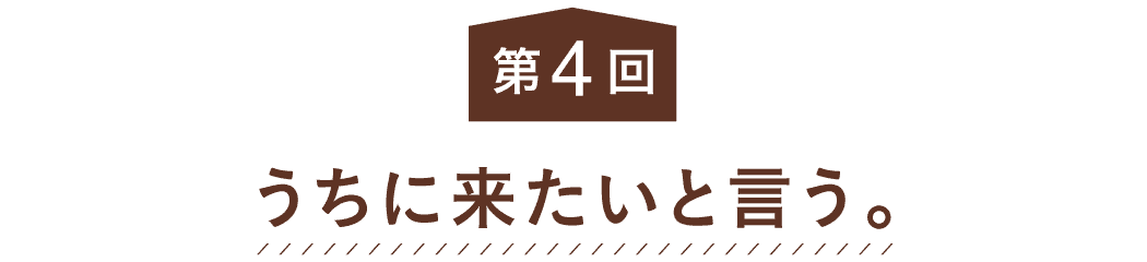 第４回 うちに来たいと言う。