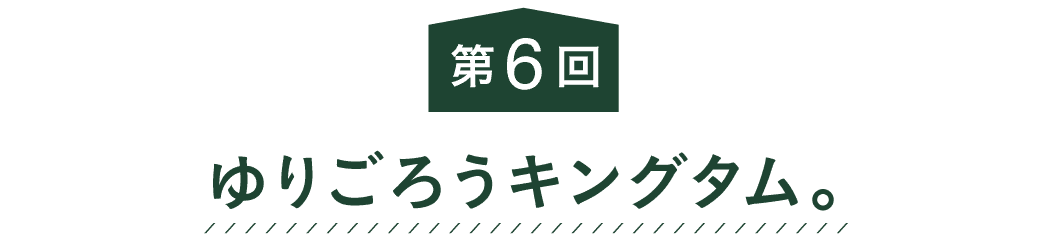 第６回 ゆりごろうキングタム。