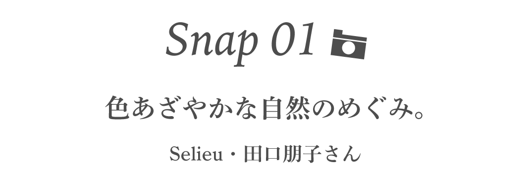 Snap01 色あざやかな自然のめぐみ。 Selieu・田口朋子さん 