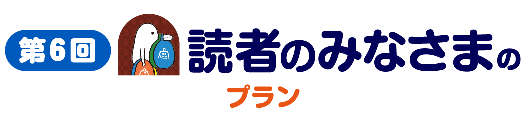 第６回　読者のみなさまのプラン