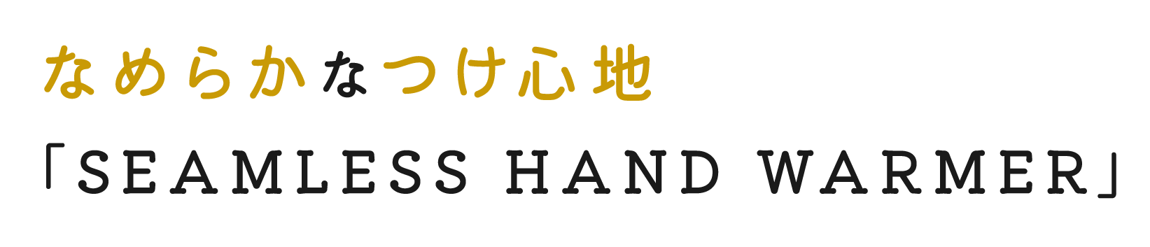 なめらかなつけ心地 「SEAMLESS HAND WARMER」