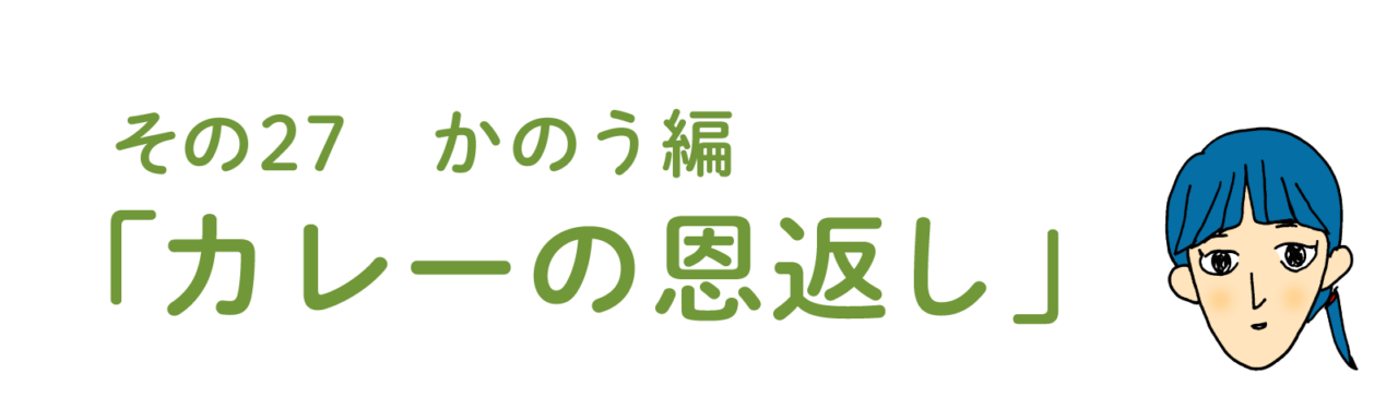 その27 かのう編 　カレーの恩返し