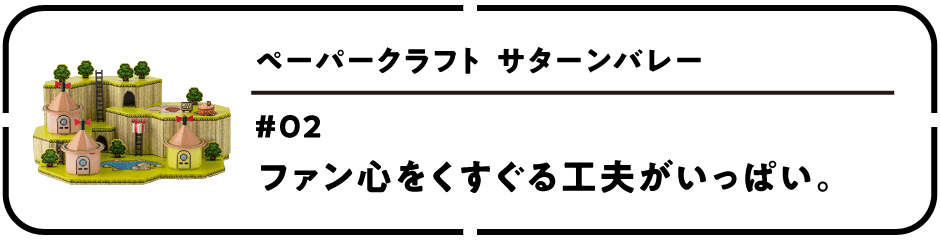 ペーパークラフト サターンバレー　第２回 ファン心をくすぐる工夫がいっぱい。