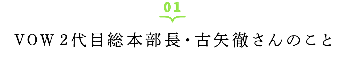 01 VOW２代目総本部長・古矢徹さんのこと