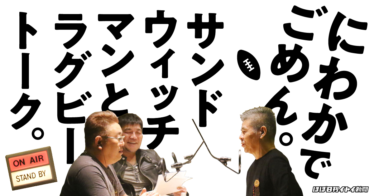 第４回 ラグビーには言葉がある サンドウィッチマン 糸井重里 にわかでごめん サンドウィッチマンとラグビートーク ほぼ日刊イトイ新聞