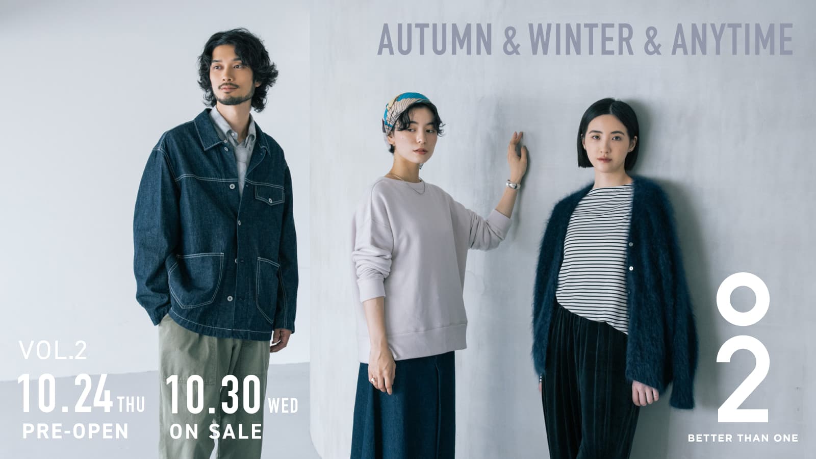 O2 BETTER THAN ONE AUTUMN & WINTER & ANYTIME VOL.2 10.24 （THU） PRE-OPEN 10.30（WED） START