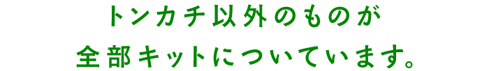 トンカチ以外のものが全部キットについています。