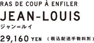 RAS DE COUP À ENFILER JEAN-LOUIS ジャン＝ルイ 29,160円（税込・配送手数料別）