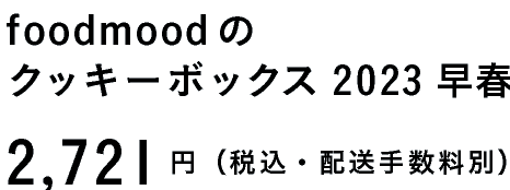 foodmoodの
クッキーボックス　2023早春
2,721円（税込・配送手数料別）