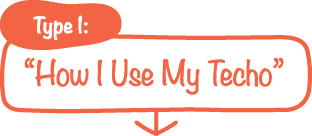 Type 1:“How I Use My Techo”