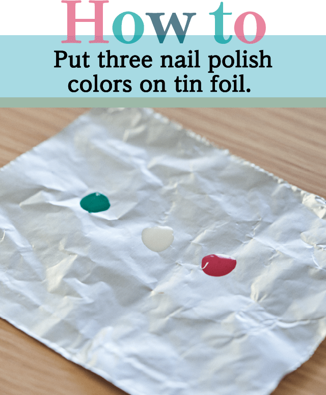 How to Put three nail polish colors on tin foil.