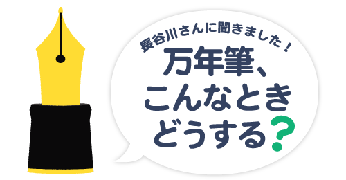 長谷川さんに聞きました！万年筆、こんなときどうする？