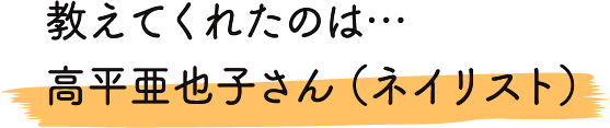 教えてくれたのは…高平亜也子さん（ネイリスト）