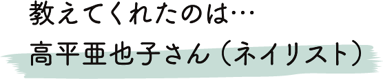 教えてくれたのは…高平亜也子さん（ネイリスト）