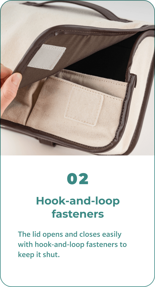 02 Hook-and-loop fasteners The lid opens and closes easily with hook-and-loop fasteners to keep it shut.