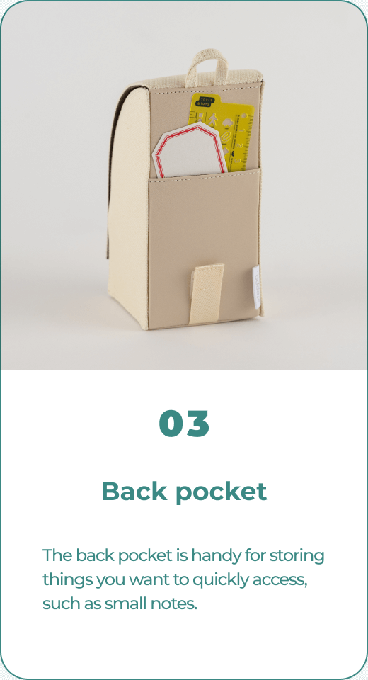 03 Back pocket The back pocket is handy for storing things you want to quickly access, such as small notes.