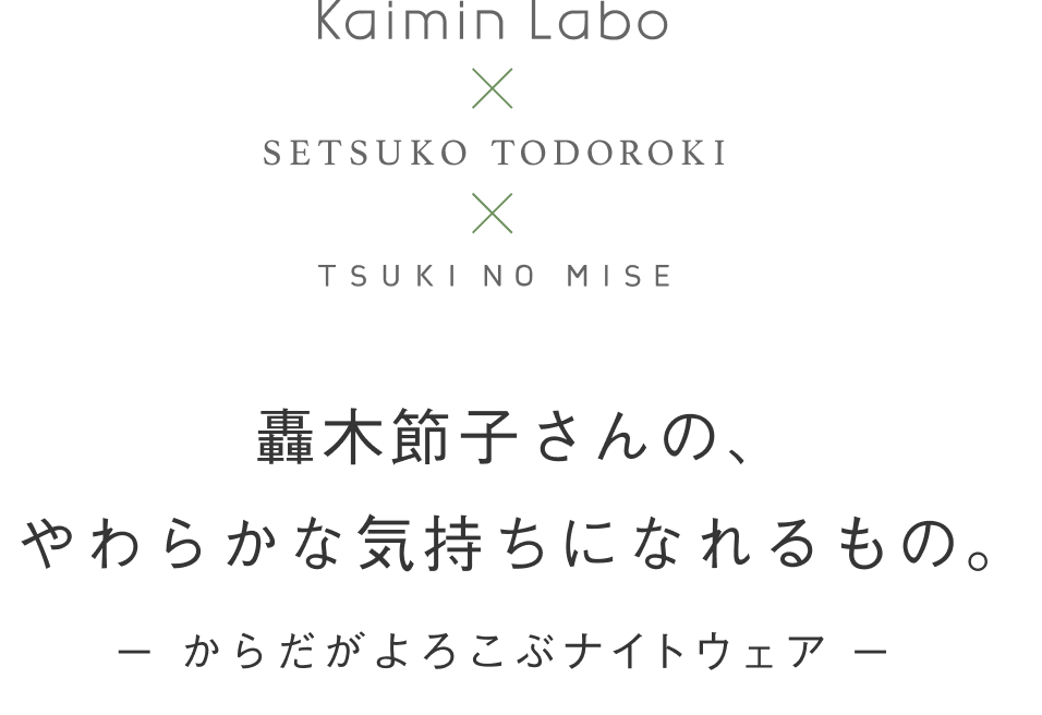 Kaimin Labo × SETSUKO TODOROKI × TSUKI NO MISE 轟木節子さんの、やわらかな気持ちになれるもの。-からだがよろこぶナイトウェア-